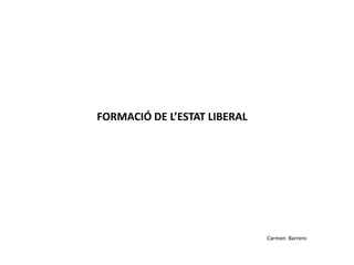 FORMACIÓ DE L’ESTAT LIBERAL
Carmen Barrero
 