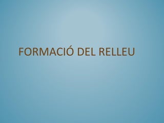 FORMACIÓ DEL RELLEU
 