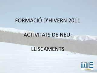 FORMACIÓ D’HIVERN 2011ACTIVITATS DE NEU:LLISCAMENTS 
