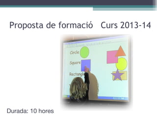 Proposta de formació  Curs 2013-14 Durada: 10 hores 