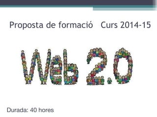 Proposta de formació  Curs 2014-15 Durada: 40 hores 
