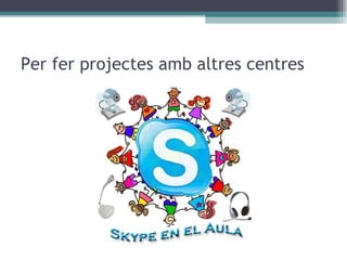 Per fer projectes amb altres centres 