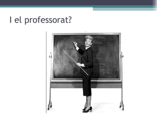 I el professorat? 