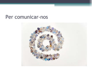 Per comunicar-nos 