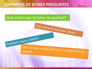 EXEMPLES DE BONES PREGUNTES
Què entens per turisme de qualitat?
 