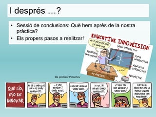 I després …? Sessió de conclusions: Què hem après de la nostra pràctica? Els propers pasos a realitzar! De profesor Potachov 