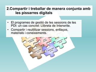 El programes de gestió de les sessions de les PDI: un cas concret: Llibreta de Interwrite. Compartir i reutilitzar sessions, enllaços, materials i coneixements. 2.Compartir i treballar de manera conjunta amb les pissarres digitals 