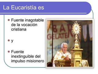 La Eucaristía es Fuente inagotable de la vocación cristiana y Fuente inextinguible del impulso misionero 