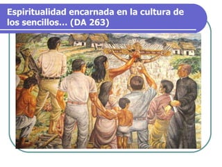 Espiritualidad encarnada en la cultura de los sencillos… (DA 263) 