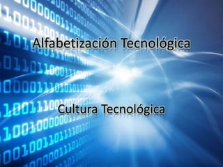 Alfabetización Tecnológica
Cultura Tecnológica
 