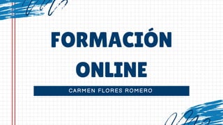 CARMEN FLORES ROMERO
FORMACIÓN
ONLINE
 