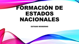 FORMACIÓN DE
ESTADOS
NACIONALES
ESTADO MODERNO
 