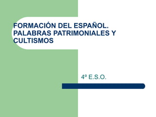 FORMACIÓN DEL ESPAÑOL. PALABRAS PATRIMONIALES Y CULTISMOS 4º E.S.O. 