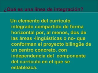 ¿Qué es una línea de integración? <ul><li>Un elemento del currículo integrado compartido de forma horizontal por, al menos...