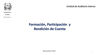 Formación, Participación y
Rendición de Cuenta
1
UNIVERSIDAD DE
LOS ANDES
MÉRIDA VENEZUELA
Unidad de Auditoría Interna
Noviembre 2019
 