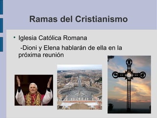 Ramas del Cristianismo


Iglesia Católica Romana
-Dioni y Elena hablarán de ella en la
próxima reunión

 