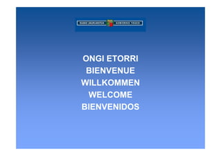 ONGI ETORRI
 BIENVENUE
WILLKOMMEN
 WELCOME
BIENVENIDOS
 