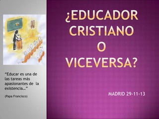 “Educar es una de
las tareas más
apasionantes de la
existencia…”
(Papa Francisco)

MADRID 29-11-13

 
