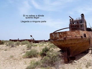 Si no sabes a dónde
quieres llegar…
Llegarás a ninguna parte
 