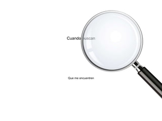 Cuando buscan
Que me encuentren
 