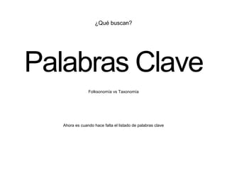 ¿Qué buscan?
Palabras Clave
Ahora es cuando hace falta el listado de palabras clave
Folksonomía vs Taxonomía
 