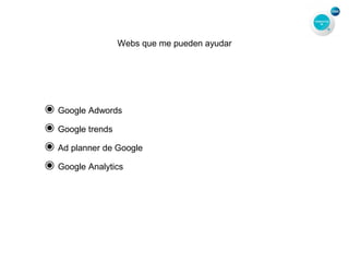 Webs que me pueden ayudar
๏Google Adwords
๏Google trends
๏Ad planner de Google
๏Google Analytics
 