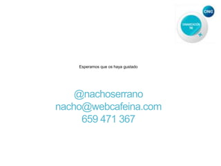 Esperamos que os haya gustado
@nachoserrano
nacho@webcafeina.com
659 471 367
 