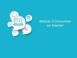 Módulo 3:Comunicar
en Internet
 