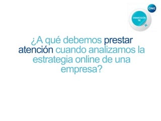¿A qué debemos prestar
atención cuando analizamos la
estrategia online de una
empresa?
 