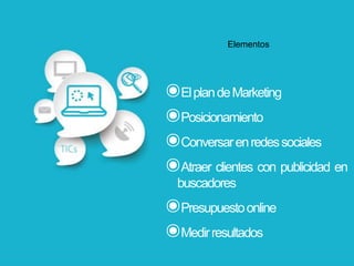 Elementos
๏ElplandeMarketing
๏Posicionamiento
๏Conversarenredessociales
๏Atraer clientes con publicidad en
buscadores
๏Presupuestoonline
๏Medirresultados
 