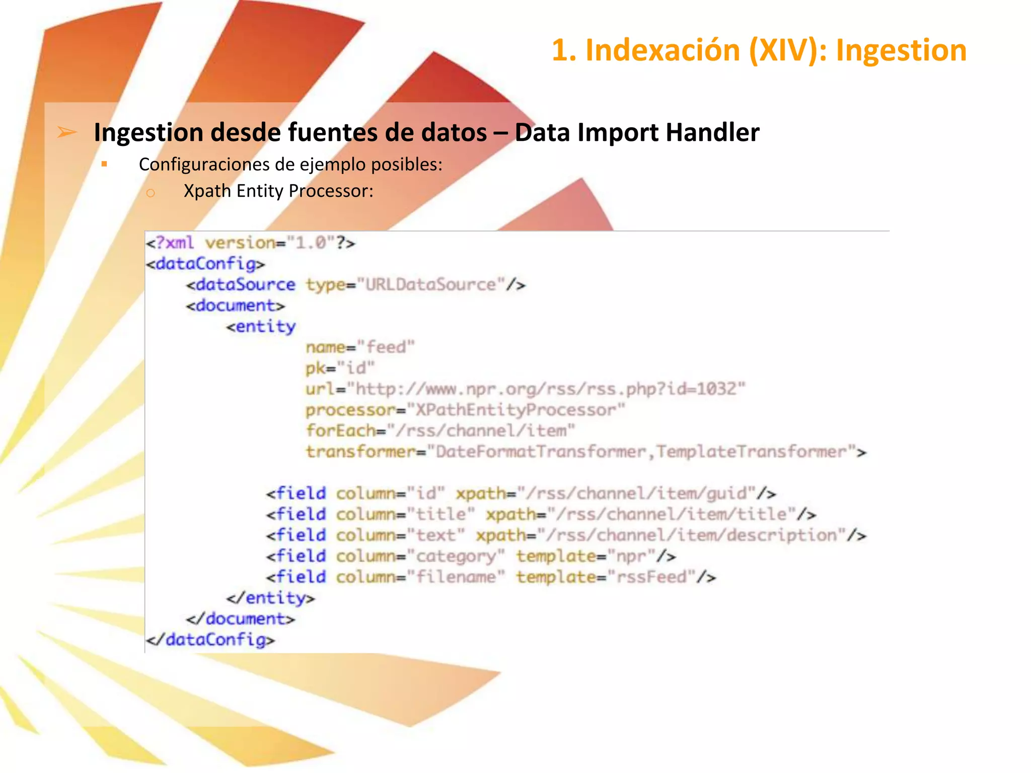 ➢ Ingestion desde fuentes de datos – Data Import Handler
 Configuraciones de ejemplo posibles:
o Xpath Entity Processor:
1. Indexación (XIV): Ingestion
 