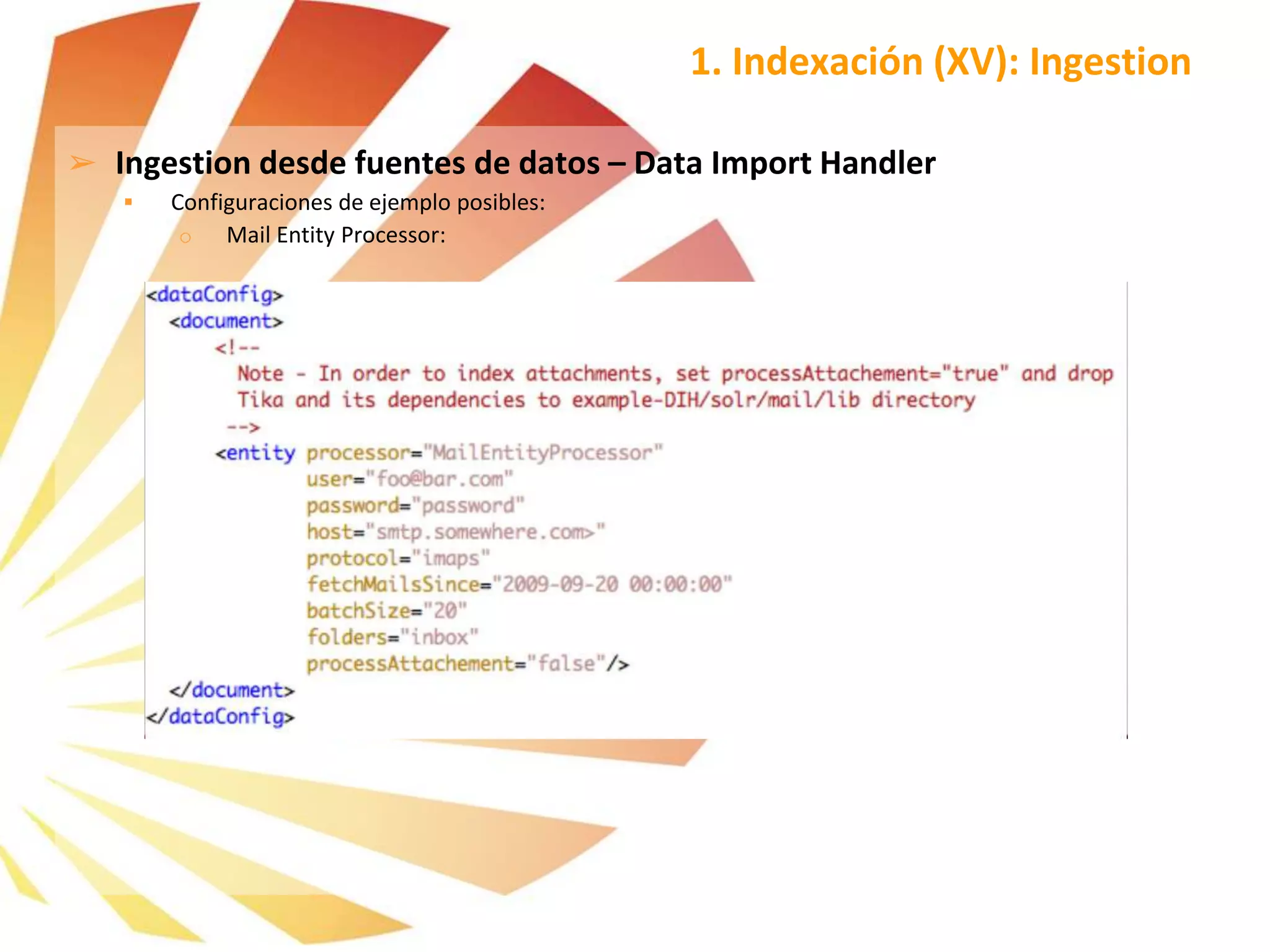 ➢ Ingestion desde fuentes de datos – Data Import Handler
 Configuraciones de ejemplo posibles:
o Mail Entity Processor:
1. Indexación (XV): Ingestion
 