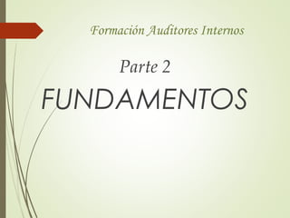 Formación Auditores Internos
Parte 2
FUNDAMENTOS
 