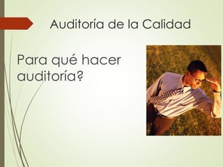 Auditoría de la Calidad
Para qué hacer
auditoría?
 