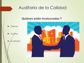 Auditoría de la Calidad
Quiénes están involucrados ?
 Cliente
 Auditor
 Auditado
 