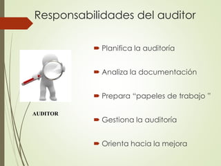 Responsabilidades del auditor
 Planifica la auditoría
 Analiza la documentación
 Prepara “papeles de trabajo ”
 Gestiona la auditoría
 Orienta hacia la mejora
AUDITOR
 