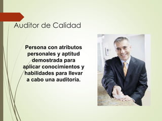 Auditor de Calidad
Persona con atributos
personales y aptitud
demostrada para
aplicar conocimientos y
habilidades para llevar
a cabo una auditoría.
 