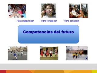 Para desarrollarPara fortalecerPara construir Competencias del futuro