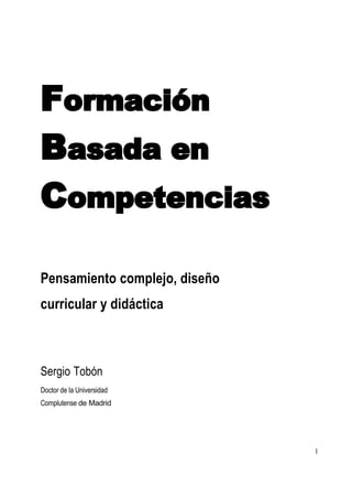 FormaciÄn
Basada en
Competencias

Pensamiento complejo, diseÄo
curricular y didÅctica



Sergio TobÄn
Doctor de la Universidad
Complutense de Madrid




                               1
 