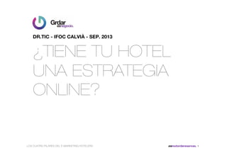 ¿TIENE TU HOTEL
UNA ESTRATEGIA
ONLINE?
DR.TIC - IFOC CALVIÀ - SEP. 2013
LOS CUATRO PILARES DEL E-MARKETING HOTELERO esmotordereservas. 1
 