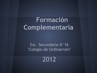 Formación
Complementaria

  Esc. Secundaria N°16
 "Colegio de Urdinarrain"
              

         2012
 