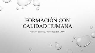 FORMACIÓN CON
CALIDAD HUMANA
Formación personal y valores éticos de la UECCI
 