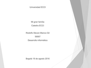 Universidad ECCI
Mi gran familia
Catedra ECCI
Rodolfo Steven Blanco Gil
56907
Desarrollo informático
Bogotá 18 de agosto 2016
 