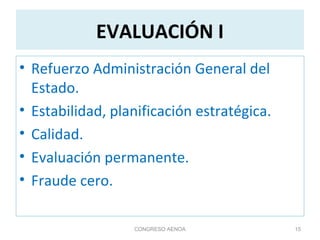 EVALUACIÓN I
• Refuerzo Administración General del
Estado.
• Estabilidad, planificación estratégica.
• Calidad.
• Evaluación permanente.
• Fraude cero.
CONGRESO AENOA 15
 