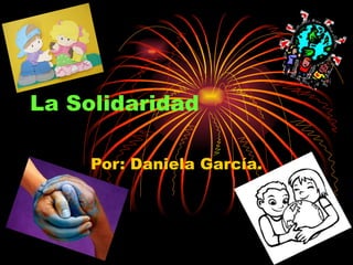 La Solidaridad Por: Daniela García. 