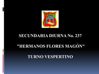SECUNDARIA DIURNA No. 237  "HERMANOS FLORES MAGÓN"  TURNO VESPERTINO 