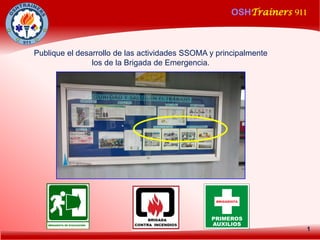 OSHTrainers 911
1
Publique el desarrollo de las actividades SSOMA y principalmente
los de la Brigada de Emergencia.
 
