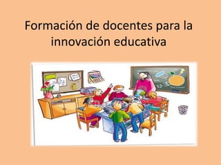 Formación de docentes para la 
innovación educativa 
 