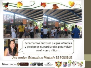 Recordamos nuestros juegos infantiles
y olvidamos nuestros roles para volver
         a reír como niños….
 