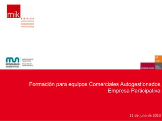 Formación para equipos Comerciales Autogestionados
Empresa Participativa
11 de julio de 2013
 